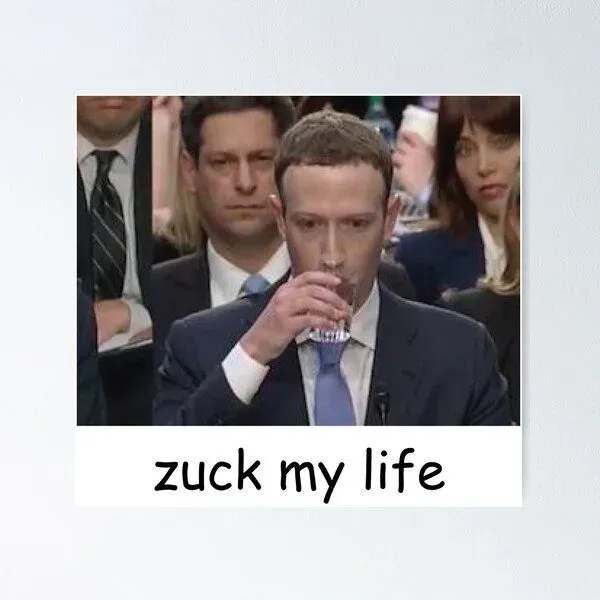 A meme poster of Mark Zuckerberg drinking water, captioned “zuck my life”